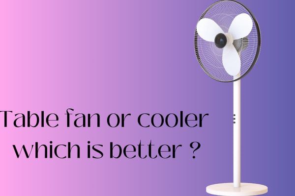 Which is better table fan or cooler
